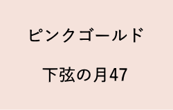 ピンクゴールド(下弦の月47の2023年のラッキーカラー)